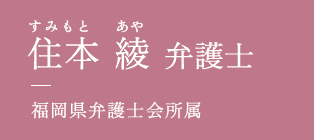 住本 綾 弁護士　福岡県弁護士会所属